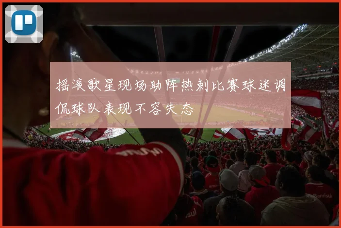 摇滚歌星现场助阵热刺比赛球迷调侃球队表现不容失态