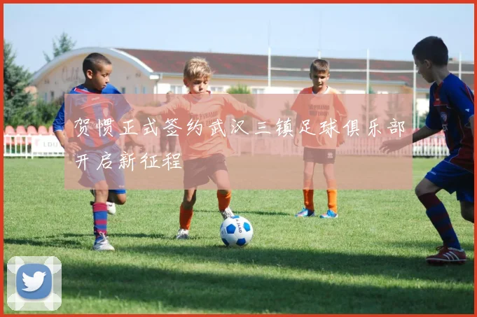 贺惯正式签约武汉三镇足球俱乐部开启新征程