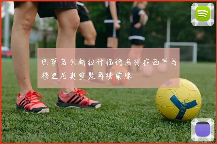 巴萨若买断拉什福德或将在西甲与穆里尼奥重聚再续前缘