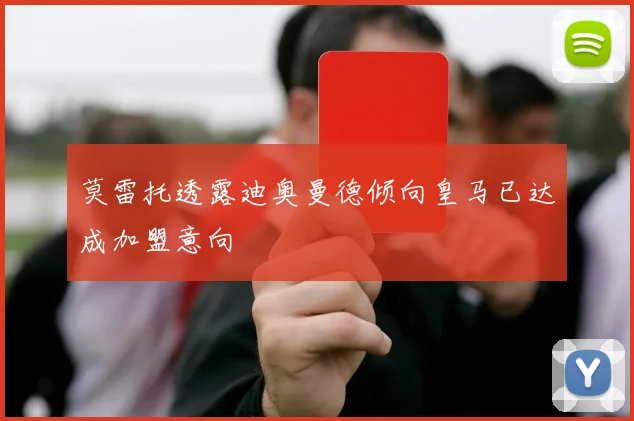 莫雷托透露迪奥曼德倾向皇马已达成加盟意向