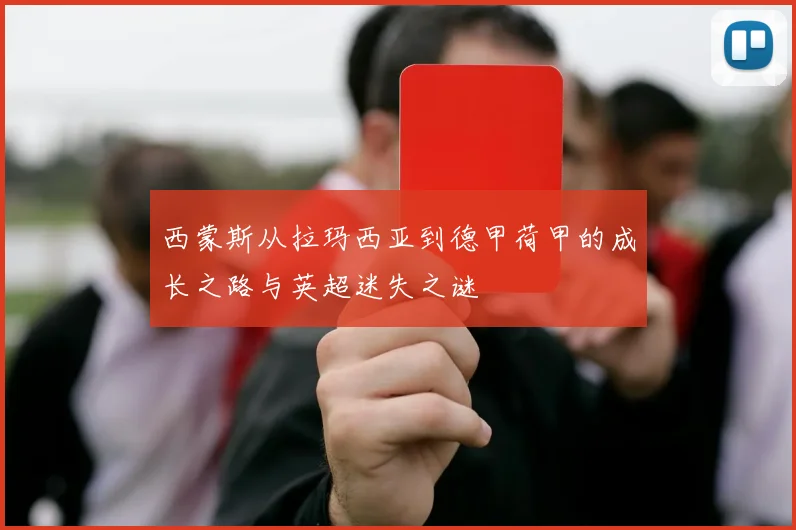 西蒙斯从拉玛西亚到德甲荷甲的成长之路与英超迷失之谜