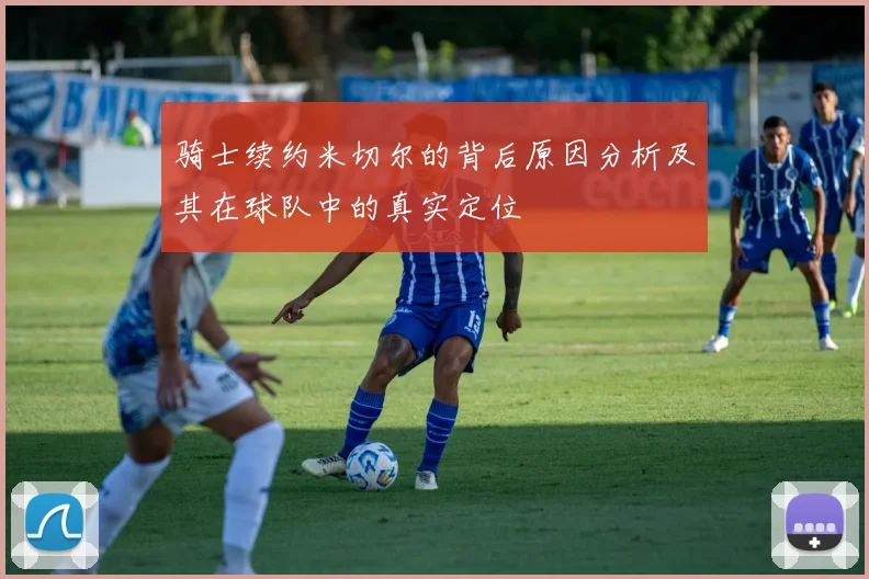 骑士续约米切尔的背后原因分析及其在球队中的真实定位