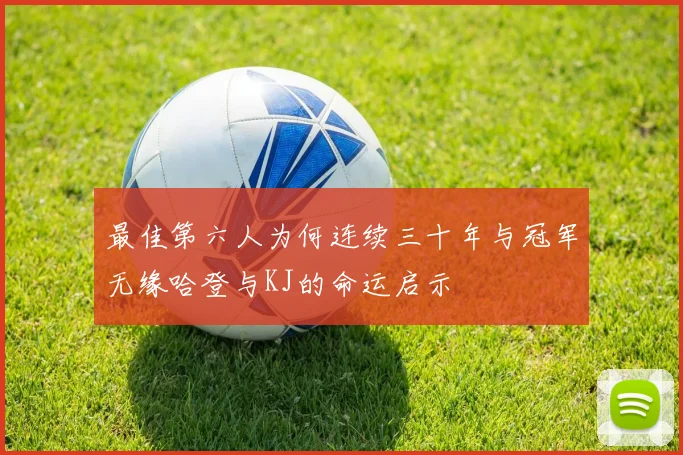 最佳第六人为何连续三十年与冠军无缘哈登与KJ的命运启示