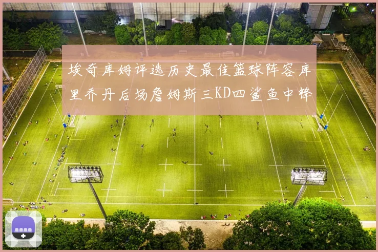 埃奇库姆评选历史最佳篮球阵容库里乔丹后场詹姆斯三KD四鲨鱼中锋