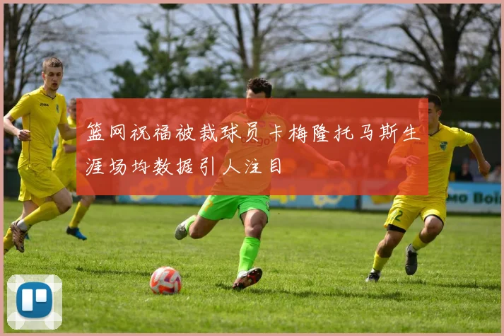 篮网祝福被裁球员卡梅隆托马斯生涯场均数据引人注目