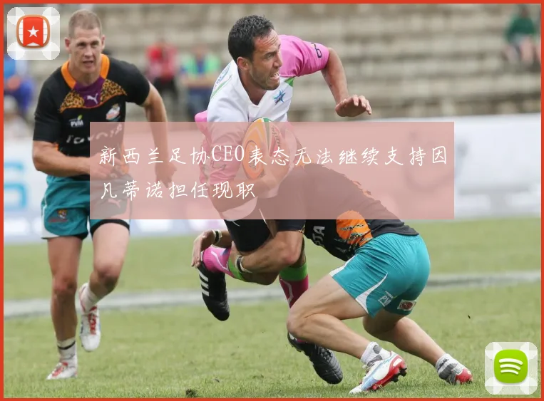 新西兰足协CEO表态无法继续支持因凡蒂诺担任现职