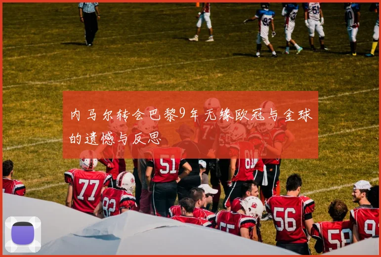 内马尔转会巴黎9年无缘欧冠与金球的遗憾与反思