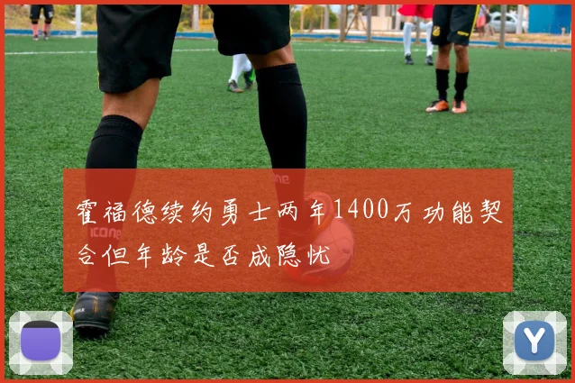 霍福德续约勇士两年1400万功能契合但年龄是否成隐忧
