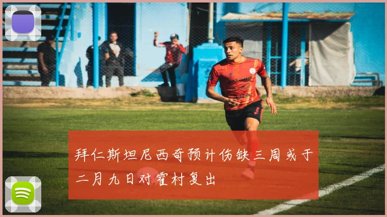 拜仁斯坦尼西奇预计伤缺三周或于二月九日对霍村复出