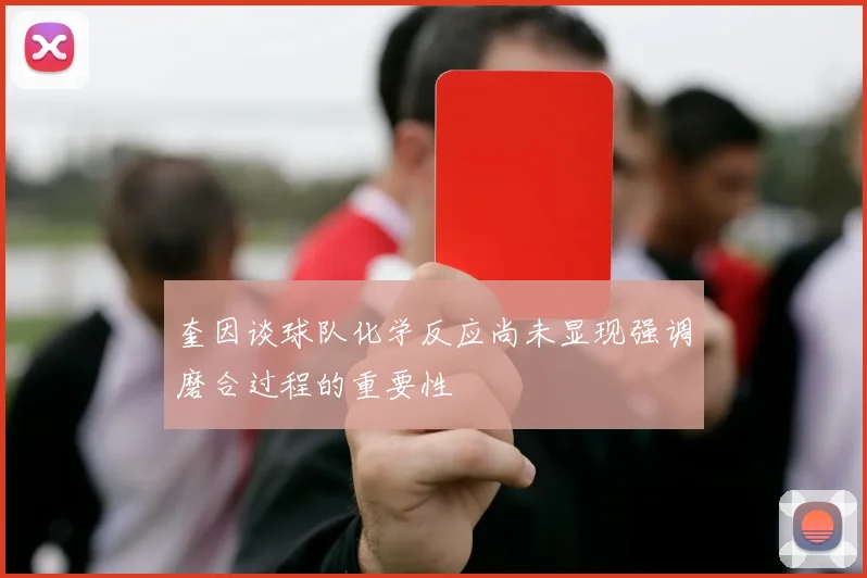 奎因谈球队化学反应尚未显现强调磨合过程的重要性