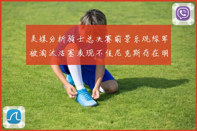 美媒分析骑士总决赛前景乐观绿军被淘汰活塞表现不佳尼克斯存在明显短板